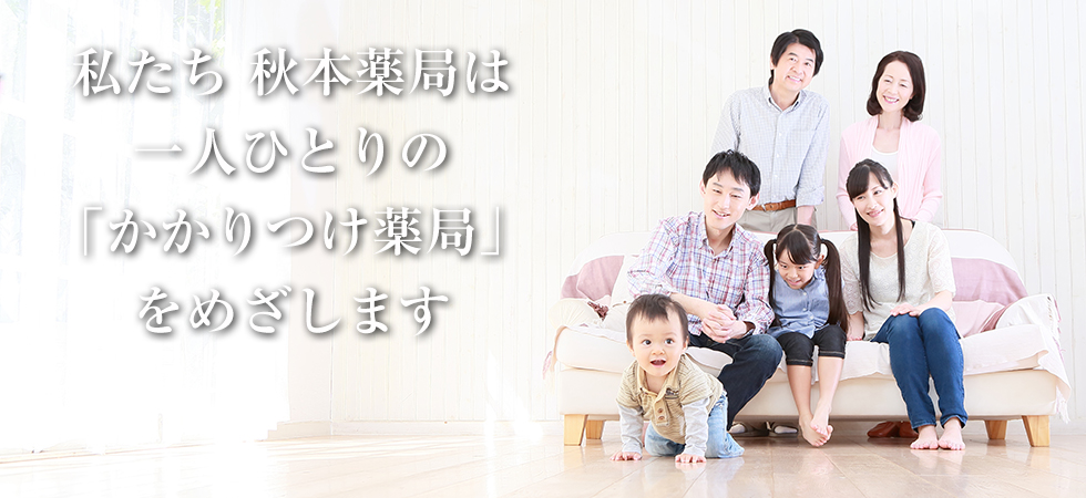 私たち秋本薬局は一人ひとりの「かかりつけ薬局」をめざします